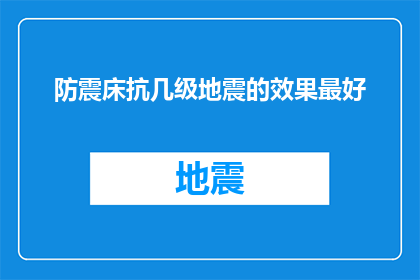 防震床抗几级地震的效果最好(防震床的抗震能力究竟能达到多强？其效果在面对不同强度地震时有何差异？)