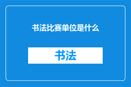 书法比赛单位是什么(书法比赛的主办单位是什么？)