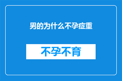 男的为什么不孕症重(男性不孕症之谜：为何如此多男性面临生育难题？)