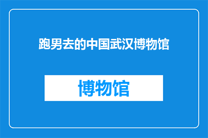 跑男去的中国武汉博物馆(跑男团的中国武汉博物馆之旅：探索历史与文化的奥秘吗？)