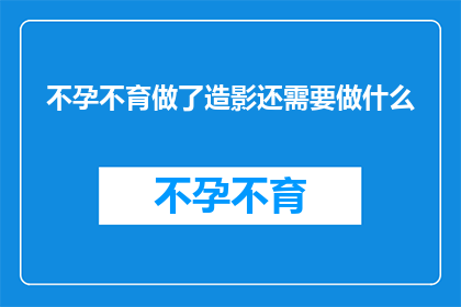 不孕不育做了造影还需要做什么(不孕不育患者进行造影检查后，还需要进行哪些后续治疗？)