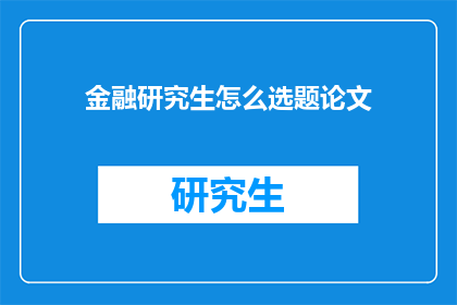 金融研究生怎么选题论文(金融研究生如何确定论文的选题？)