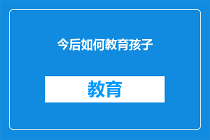 今后如何教育孩子(如何塑造孩子的未来：教育策略的探索与实践)