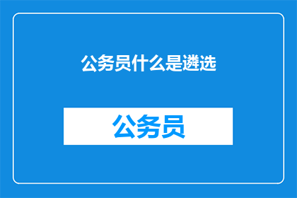 公务员什么是遴选(公务员遴选是什么？)