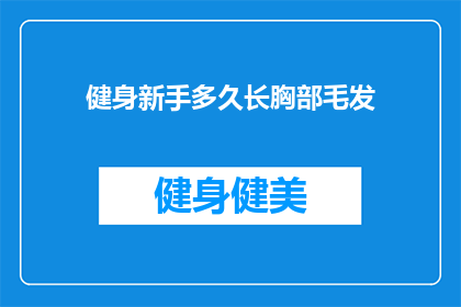 健身新手多久长胸部毛发(健身新手多久能长出胸部毛发？)