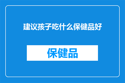 建议孩子吃什么保健品好(孩子成长的营养宝库：哪些保健品能助力他们茁壮成长？)