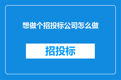 想做个招投标公司怎么做(如何成功建立并运营一个招投标公司？)