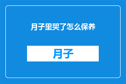 月子里哭了怎么保养(月子期间哭泣后如何进行有效的身体和情绪保养？)