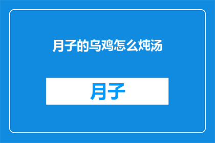 月子的乌鸡怎么炖汤(如何制作月子期间滋补的乌鸡汤？)