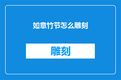 如意竹节怎么雕刻(如何雕刻出如意竹节的精致之美？)