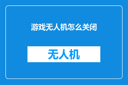 游戏无人机怎么关闭(如何安全地关闭游戏无人机？)