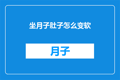 坐月子肚子怎么变软(如何让产后腹部恢复柔软？坐月子期间，许多新妈妈们都在寻求方法来帮助她们的肚子变得柔软这不仅是身体上的挑战，也是心理和情感上的考验那么，有哪些有效的方法可以帮助产后妈妈们达到这个目标呢？让我们一起来探索一下)