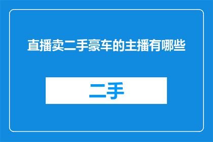 直播卖二手豪车的主播有哪些(直播卖二手豪车：哪些主播在销售这些昂贵的汽车？)