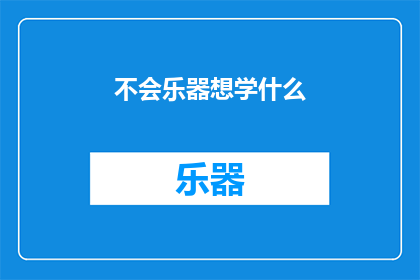 不会乐器想学什么(面对乐器学习的困惑，您是否在寻找一种既能激发兴趣又能提升技能的乐器？)