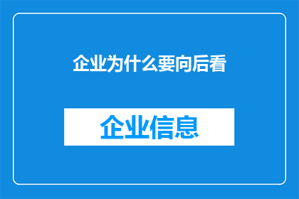 企业为什么要向后看(企业为何要深究历史，从过去中汲取智慧与教训？)