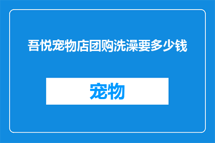 吾悦宠物店团购洗澡要多少钱(吾悦宠物店团购洗澡服务的价格是多少？)