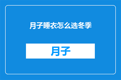月子睡衣怎么选冬季(冬季月子期间如何挑选合适的睡衣？)