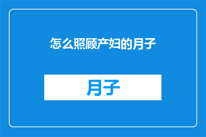 怎么照顾产妇的月子(如何妥善照顾产妇的月子期？)