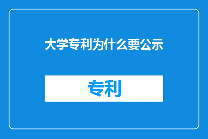 大学专利为什么要公示(大学专利为何需公示？)