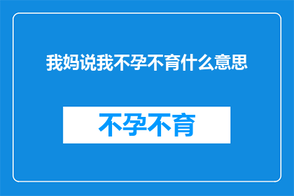 我妈说我不孕不育什么意思(我的母亲对我不孕不育的诊断意味着什么？)