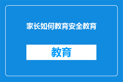 家长如何教育安全教育(家长如何有效实施安全教育以保障孩子的健康成长？)