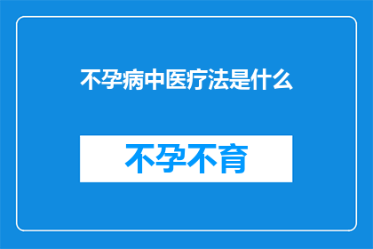 不孕病中医疗法是什么(不孕症的中医治疗法是什么？)