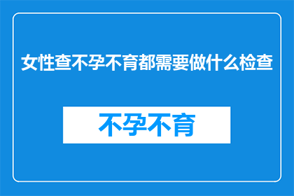 女性查不孕不育都需要做什么检查(女性在寻求不孕不育诊断时，需要进行哪些检查？)