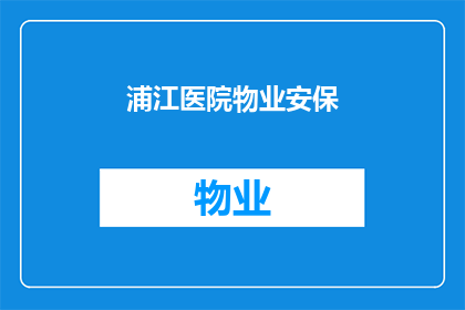 浦江医院物业安保(如何提升浦江医院物业安保水平？)