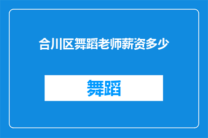 合川区舞蹈老师薪资多少(合川区舞蹈教师的薪资待遇如何？)