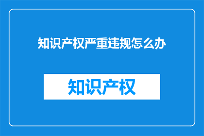 知识产权严重违规怎么办(面对知识产权严重违规，我们应如何应对？)