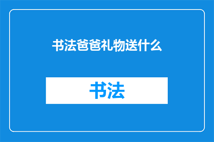 书法爸爸礼物送什么(书法爱好者的父亲，您是否在寻找一个完美的礼物来表达您的爱意？)