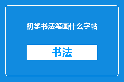 初学书法笔画什么字帖(初学书法者应选择哪种字帖进行练习？)