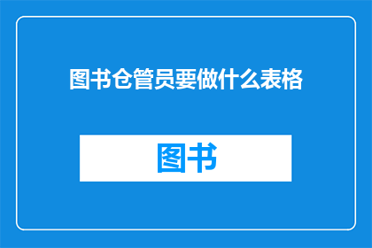 图书仓管员要做什么表格(图书仓管员的职责是什么？)