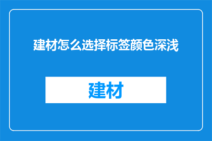 建材怎么选择标签颜色深浅(如何根据建材的特性选择恰当的标签颜色深浅？)