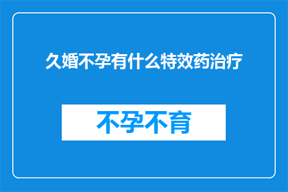 久婚不孕有什么特效药治疗(久婚不孕症：是否有特效药可以治疗这一难题？)