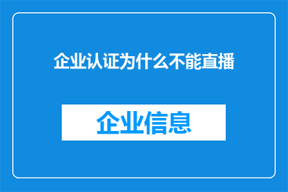 企业认证为什么不能直播(企业直播认证为何受限？)