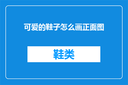 可爱的鞋子怎么画正面图(如何绘制出令人喜爱的鞋子的正面图？)