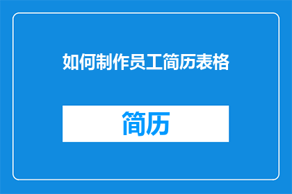 如何制作员工简历表格(如何制作一份专业且吸引人的员工简历表格？)
