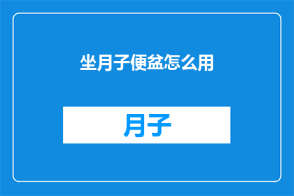 坐月子便盆怎么用(如何正确使用坐月子期间的便盆？)