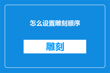怎么设置雕刻顺序(如何精确设定雕刻流程以优化作品效果？)