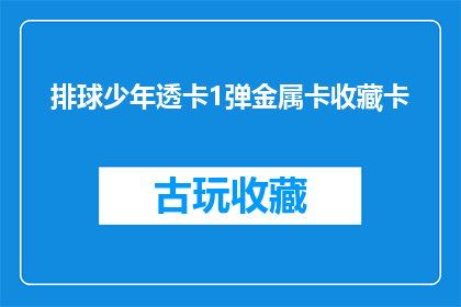 排球少年透卡1弹金属卡收藏卡(排球少年透卡1弹金属卡收藏价值探究)