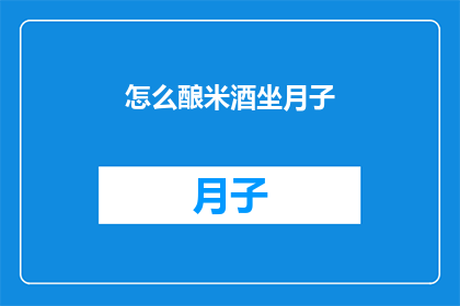 怎么酿米酒坐月子(如何在家酿制米酒以助坐月子？)