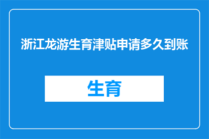 浙江龙游生育津贴申请多久到账(浙江龙游生育津贴申请何时能到账？)