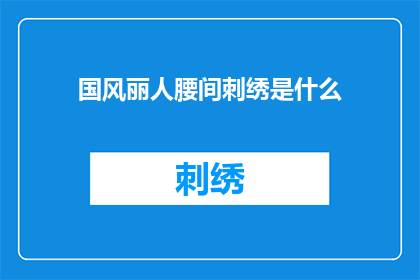 国风丽人腰间刺绣是什么(国风丽人腰间刺绣：是什么让古代女性如此独特？)