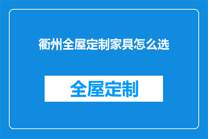 衢州全屋定制家具怎么选(如何为衢州家庭选择最合适的全屋定制家具？)