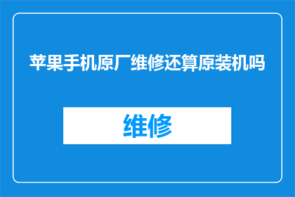 苹果手机原厂维修还算原装机吗(苹果手机原厂维修是否仍保持原装机的品质？)