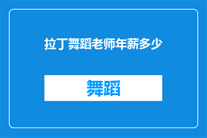 拉丁舞蹈老师年薪多少(拉丁舞蹈教师的年薪是多少？)