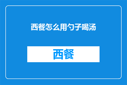 西餐怎么用勺子喝汤(如何优雅地使用勺子品尝西餐中的汤品？)