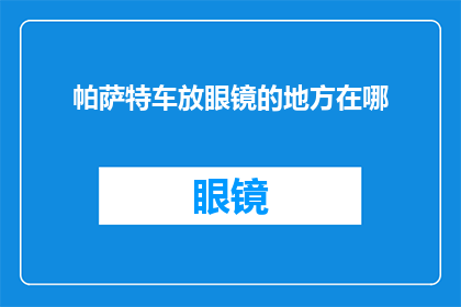 帕萨特车放眼镜的地方在哪(帕萨特车中眼镜存放位置的疑问解答)
