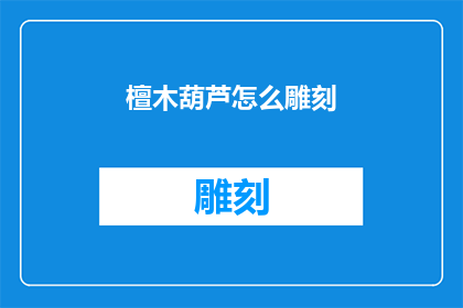 檀木葫芦怎么雕刻(檀木葫芦的雕刻艺术：如何掌握这门古老技艺？)